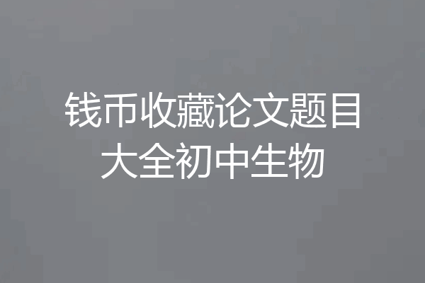 钱币收藏论文题目大全初中生物