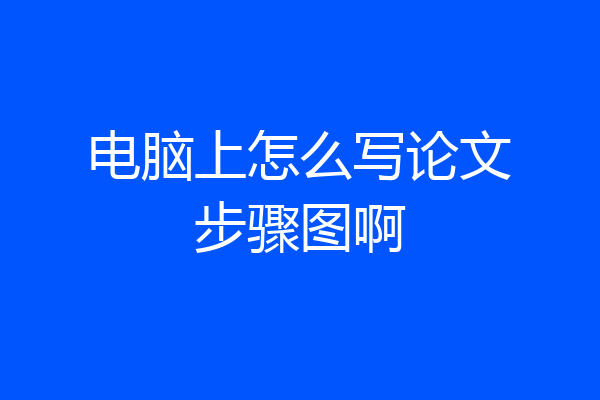 电脑上怎么写论文步骤图啊