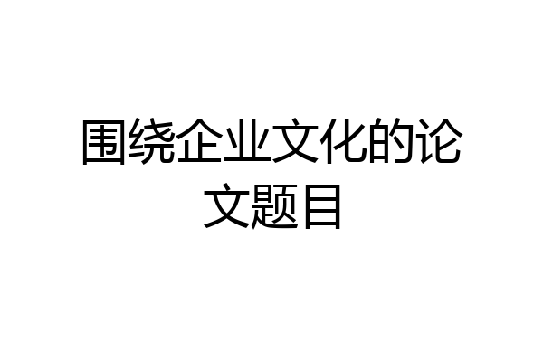 围绕企业文化的论文题目