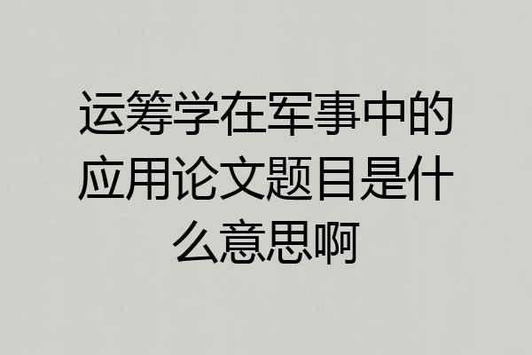 运筹学在军事中的应用论文题目是什么意思啊