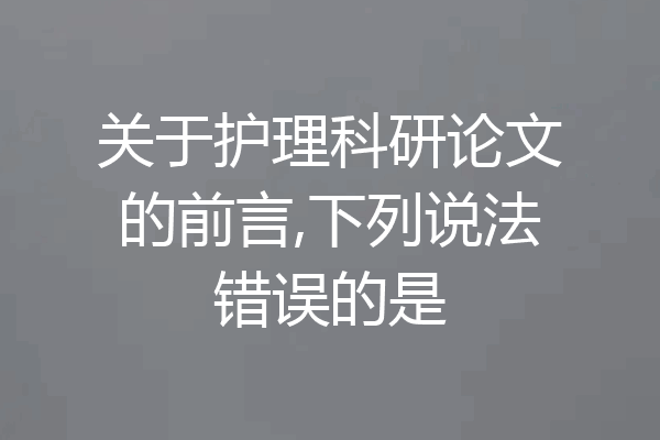关于护理科研论文的前言,下列说法错误的是