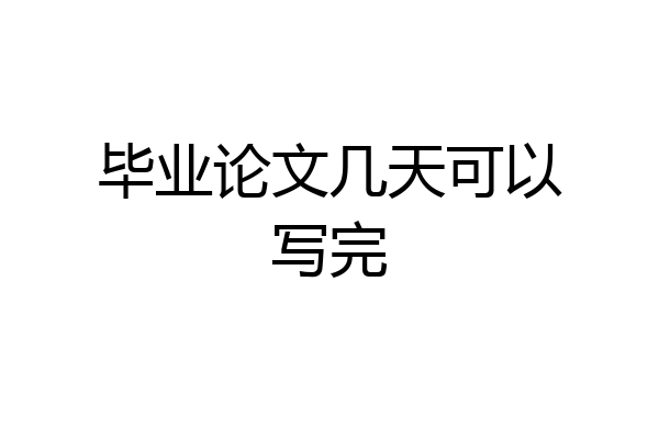 毕业论文几天可以写完