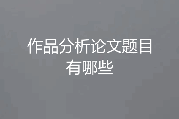 作品分析论文题目有哪些