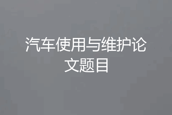 汽车使用与维护论文题目
