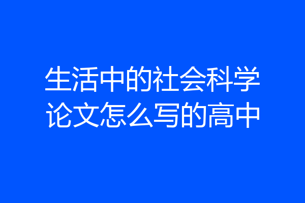 生活中的社会科学论文怎么写的高中