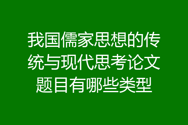 我国儒家思想的传统与现代思考论文题目有哪些类型