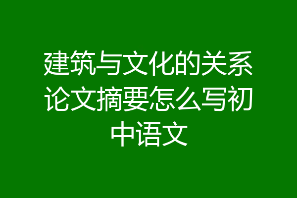 建筑与文化的关系论文摘要怎么写初中语文