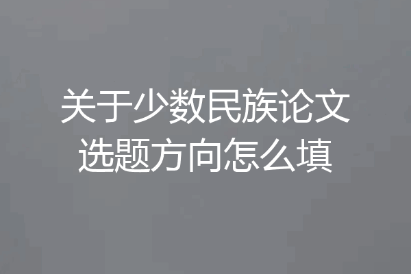 关于少数民族论文选题方向怎么填