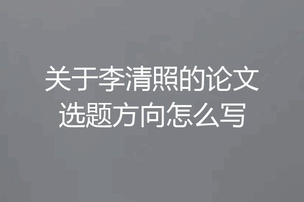 关于李清照的论文选题方向怎么写