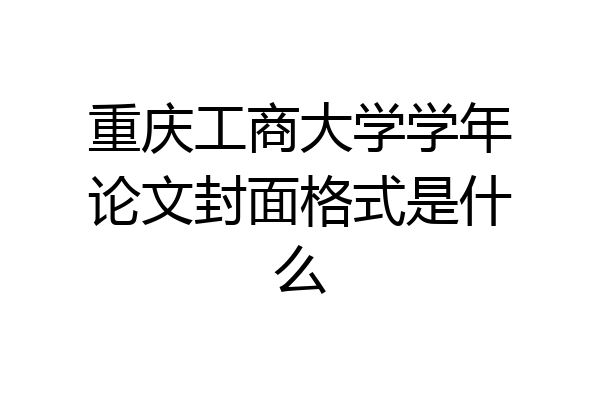 重庆工商大学学年论文封面格式是什么