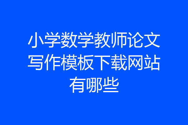 小学数学教师论文写作模板下载网站有哪些