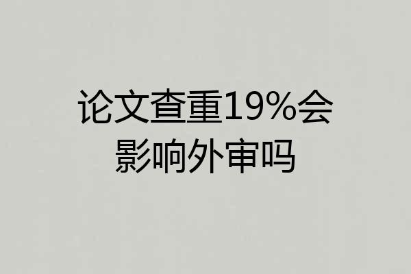 论文查重19%会影响外审吗
