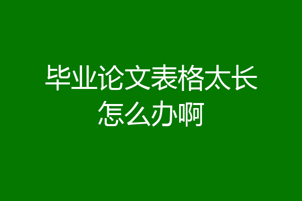 毕业论文表格太长怎么办啊