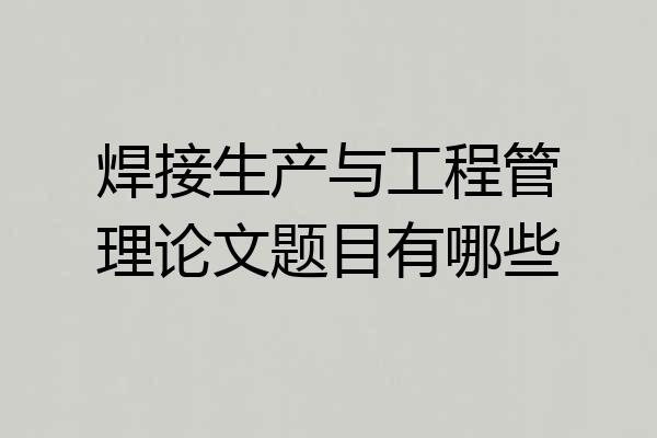 焊接生产与工程管理论文题目有哪些