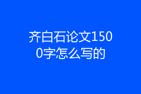 齐白石论文1500字怎么写的