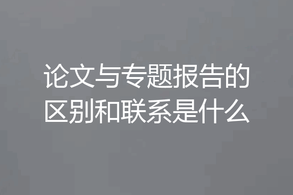 论文与专题报告的区别和联系是什么
