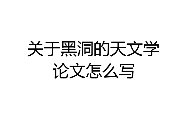 关于黑洞的天文学论文怎么写