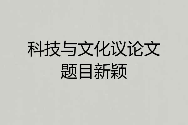 科技与文化议论文题目新颖