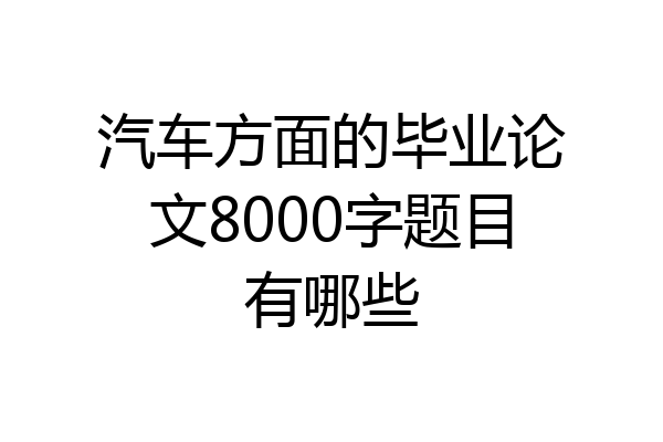 汽车方面的毕业论文8000字题目有哪些