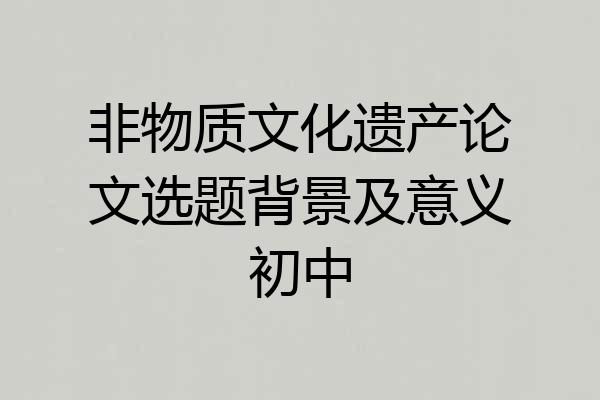 非物质文化遗产论文选题背景及意义初中