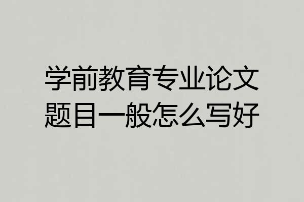 学前教育专业论文题目一般怎么写好