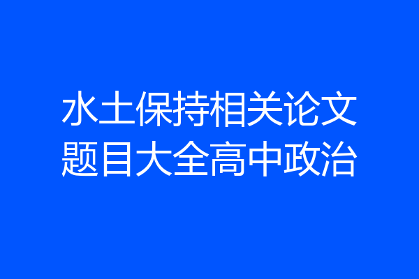 水土保持相关论文题目大全高中政治