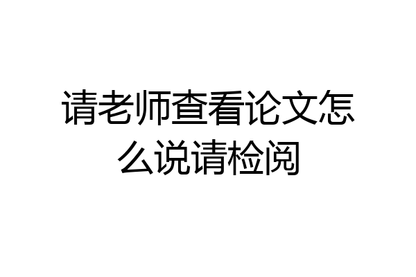 请老师查看论文怎么说请检阅