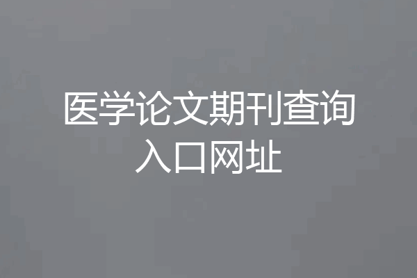 医学论文期刊查询入口网址