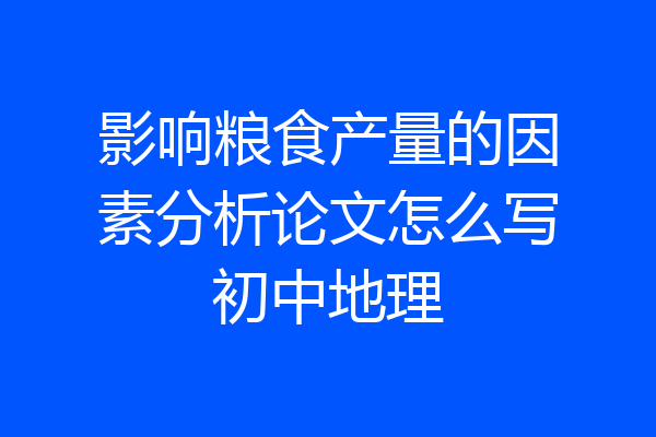 影响粮食产量的因素分析论文怎么写初中地理