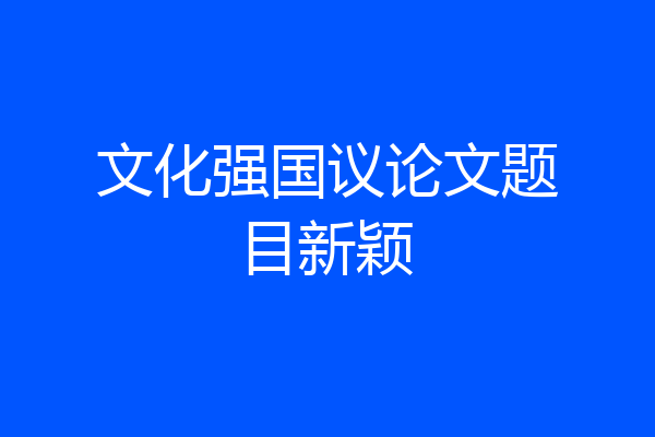 文化强国议论文题目新颖
