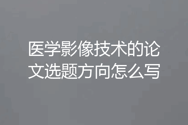 医学影像技术的论文选题方向怎么写