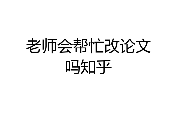 老师会帮忙改论文吗知乎