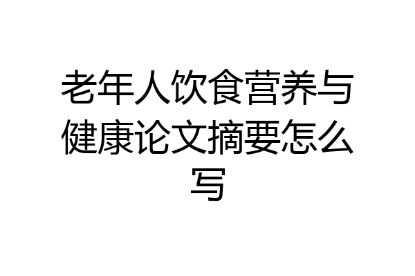 老年人饮食营养与健康论文摘要怎么写