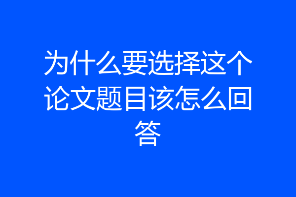 为什么要选择这个论文题目该怎么回答