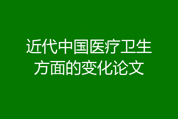 近代中国医疗卫生方面的变化论文