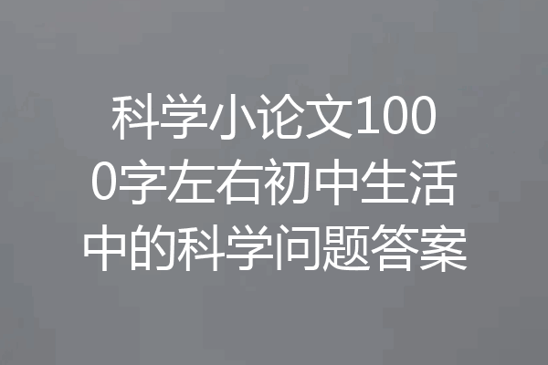 科学小论文1000字左右初中生活中的科学问题答案