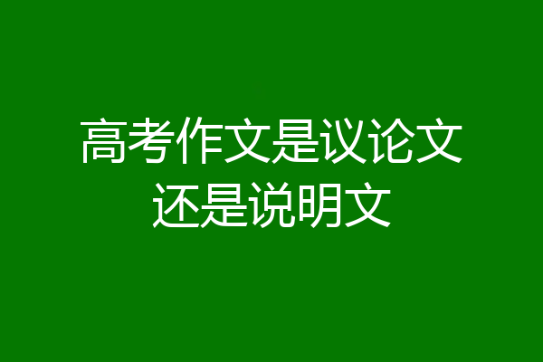 高考作文是议论文还是说明文