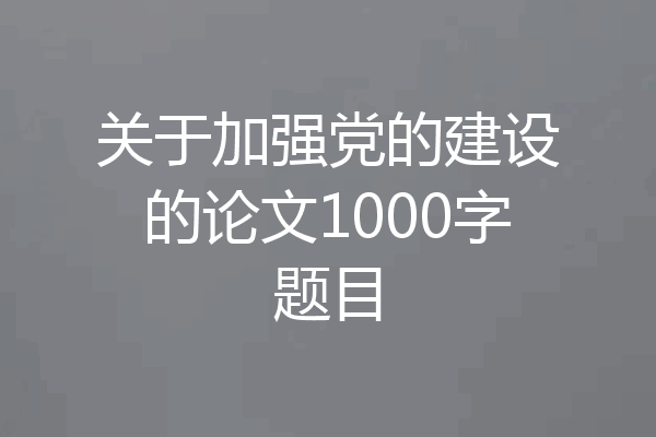 关于加强党的建设的论文1000字题目