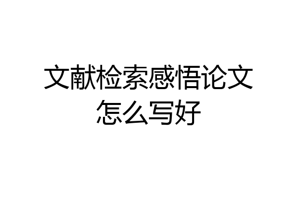 文献检索感悟论文怎么写好