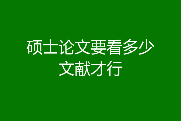 硕士论文要看多少文献才行