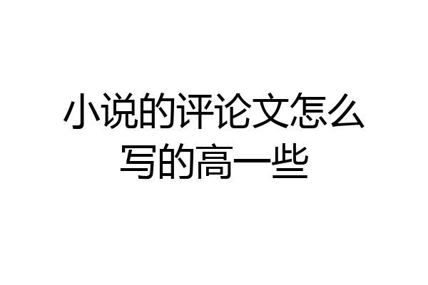 小说的评论文怎么写的高一些