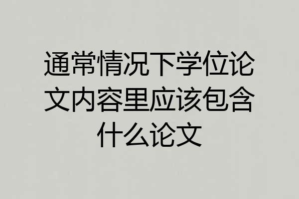通常情况下学位论文内容里应该包含什么论文