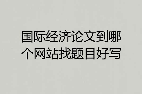 国际经济论文到哪个网站找题目好写
