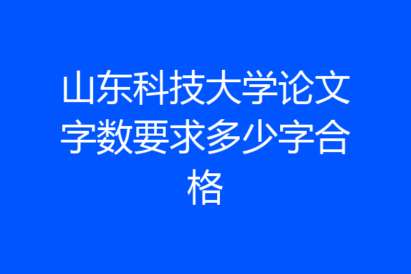 山东科技大学论文字数要求多少字合格