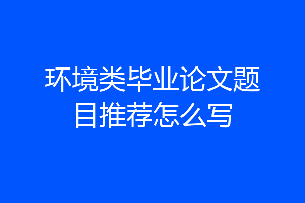 环境类毕业论文题目推荐怎么写