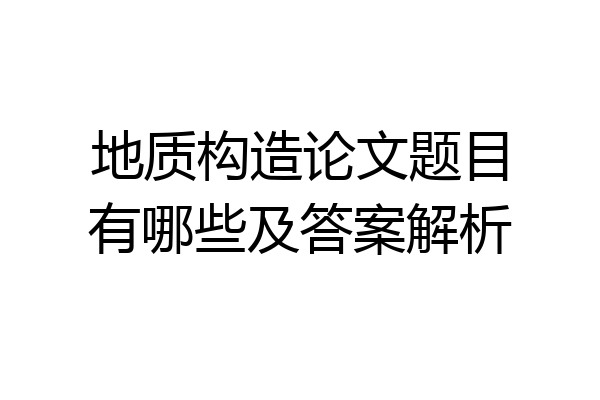 地质构造论文题目有哪些及答案解析