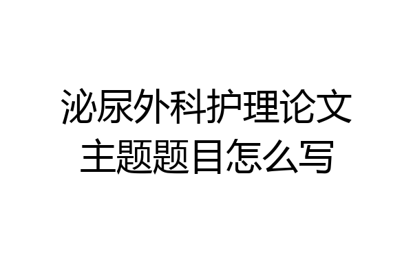 泌尿外科护理论文主题题目怎么写