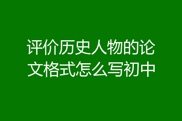 评价历史人物的论文格式怎么写初中