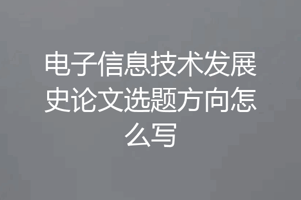 电子信息技术发展史论文选题方向怎么写