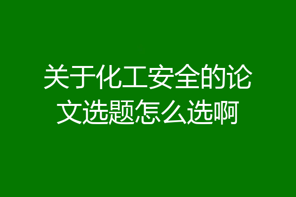 关于化工安全的论文选题怎么选啊